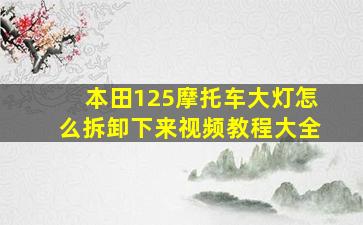 本田125摩托车大灯怎么拆卸下来视频教程大全