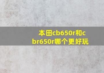 本田cb650r和cbr650r哪个更好玩