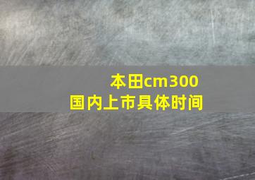 本田cm300国内上市具体时间