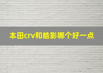 本田crv和皓影哪个好一点