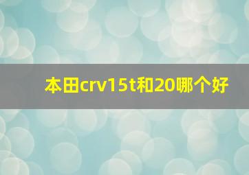 本田crv15t和20哪个好