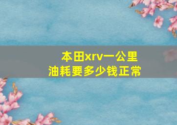 本田xrv一公里油耗要多少钱正常