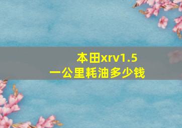 本田xrv1.5一公里耗油多少钱