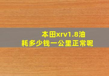 本田xrv1.8油耗多少钱一公里正常呢