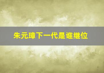 朱元璋下一代是谁继位