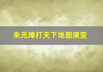 朱元璋打天下地图演变