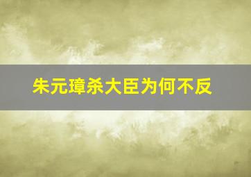 朱元璋杀大臣为何不反