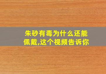 朱砂有毒为什么还能佩戴,这个视频告诉你