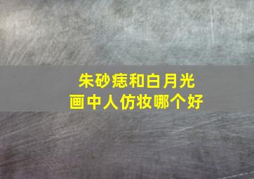 朱砂痣和白月光画中人仿妆哪个好