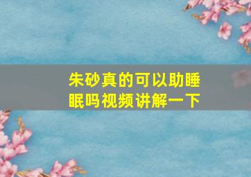 朱砂真的可以助睡眠吗视频讲解一下