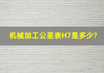 机械加工公差表H7是多少?