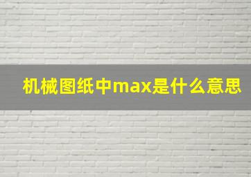 机械图纸中max是什么意思