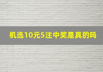 机选10元5注中奖是真的吗