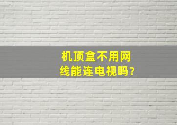 机顶盒不用网线能连电视吗?