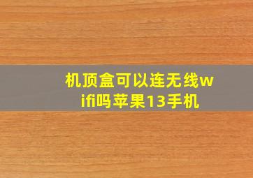 机顶盒可以连无线wifi吗苹果13手机