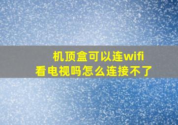 机顶盒可以连wifi看电视吗怎么连接不了