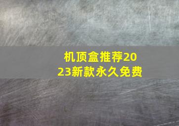 机顶盒推荐2023新款永久免费