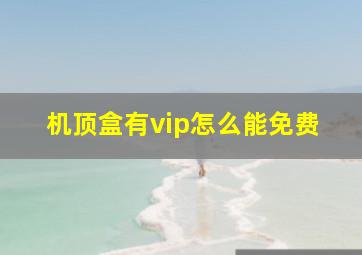 机顶盒有vip怎么能免费