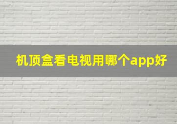 机顶盒看电视用哪个app好