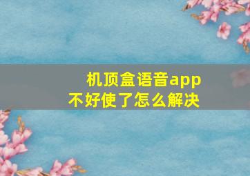 机顶盒语音app不好使了怎么解决