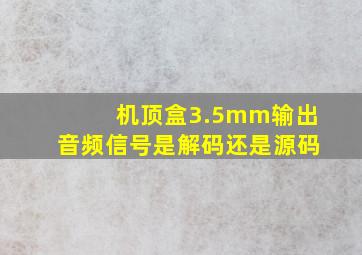 机顶盒3.5mm输出音频信号是解码还是源码