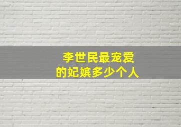 李世民最宠爱的妃嫔多少个人