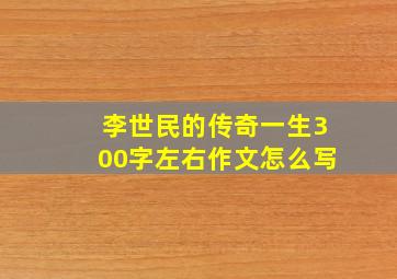 李世民的传奇一生300字左右作文怎么写