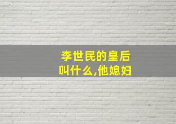 李世民的皇后叫什么,他媳妇