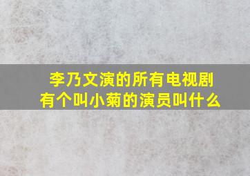 李乃文演的所有电视剧有个叫小菊的演员叫什么