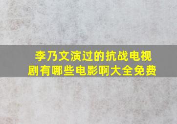 李乃文演过的抗战电视剧有哪些电影啊大全免费