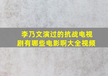 李乃文演过的抗战电视剧有哪些电影啊大全视频