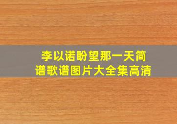 李以诺盼望那一天简谱歌谱图片大全集高清