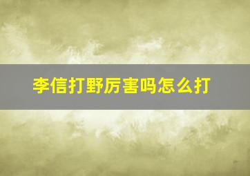 李信打野厉害吗怎么打