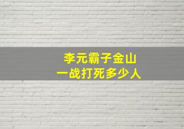 李元霸子金山一战打死多少人