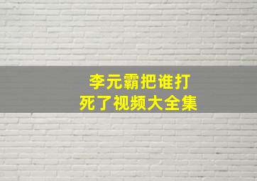 李元霸把谁打死了视频大全集