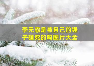 李元霸是被自己的锤子砸死的吗图片大全