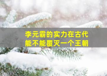 李元霸的实力在古代能不能覆灭一个王朝