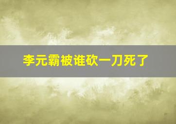 李元霸被谁砍一刀死了