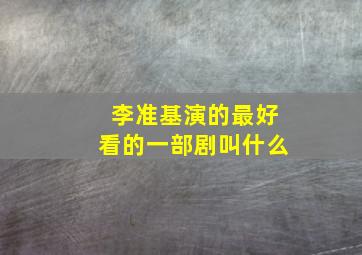 李准基演的最好看的一部剧叫什么