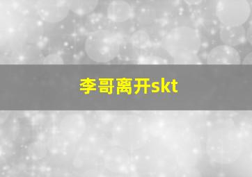 李哥离开skt