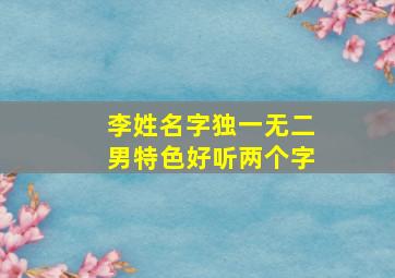 李姓名字独一无二男特色好听两个字