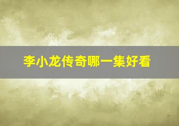 李小龙传奇哪一集好看