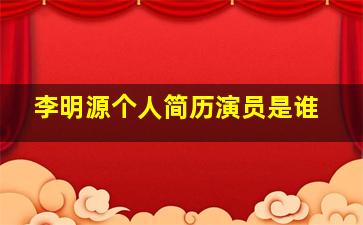 李明源个人简历演员是谁