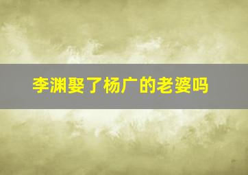 李渊娶了杨广的老婆吗