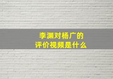 李渊对杨广的评价视频是什么