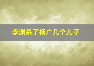 李渊杀了杨广几个儿子