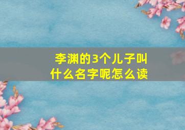 李渊的3个儿子叫什么名字呢怎么读