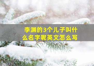 李渊的3个儿子叫什么名字呢英文怎么写