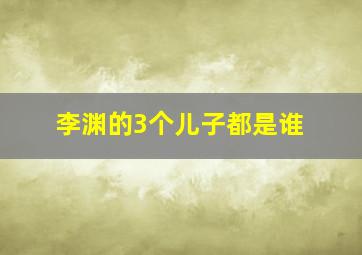 李渊的3个儿子都是谁