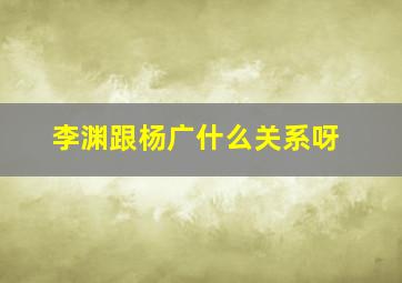 李渊跟杨广什么关系呀